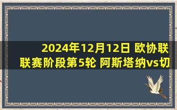 2024年12月12日 欧协联联赛阶段第5轮 阿斯塔纳vs切尔西 进球